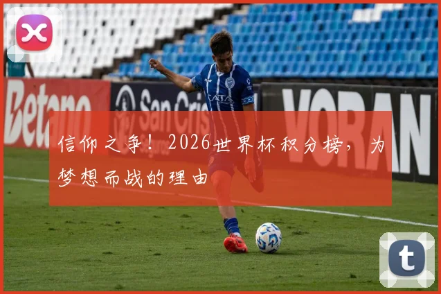 信仰之争！2026世界杯积分榜，为梦想而战的理由