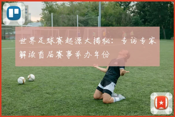 世界足球赛起源大揭秘：专访专家解读首届赛事举办年份