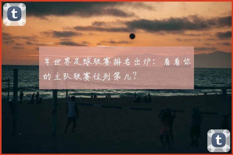 年世界足球联赛排名出炉：看看你的主队联赛位列第几？