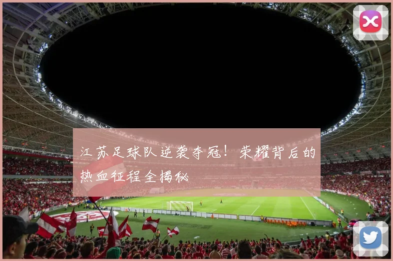 江苏足球队逆袭夺冠！荣耀背后的热血征程全揭秘