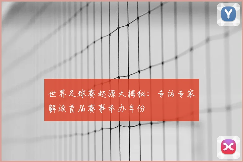 世界足球赛起源大揭秘：专访专家解读首届赛事举办年份