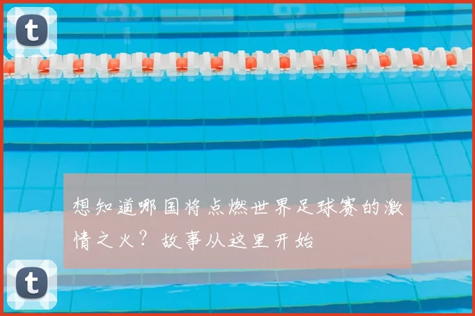 想知道哪国将点燃世界足球赛的激情之火?故事从这里开始