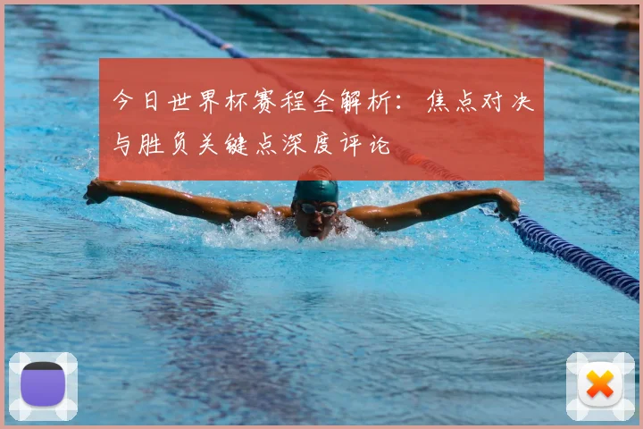 今日世界杯赛程全解析：焦点对决与胜负关键点深度评论
