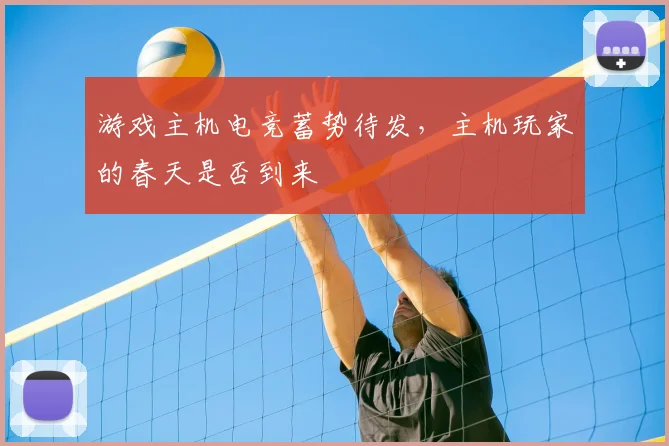 游戏主机电竞蓄势待发，主机玩家的春天是否到来