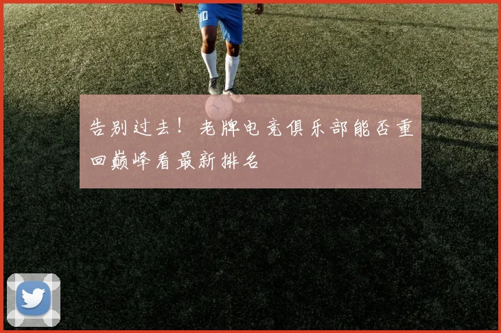 告别过去！老牌电竞俱乐部能否重回巅峰看最新排名
