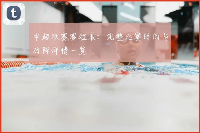 中超联赛赛程表：完整比赛时间与对阵详情一览