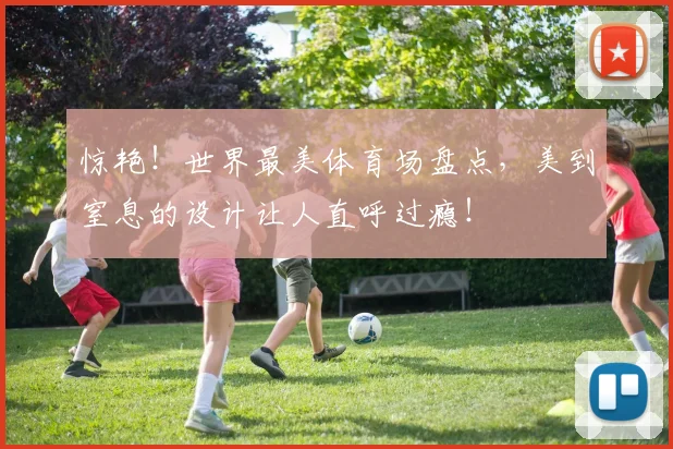 惊艳！世界最美体育场盘点，美到窒息的设计让人直呼过瘾！