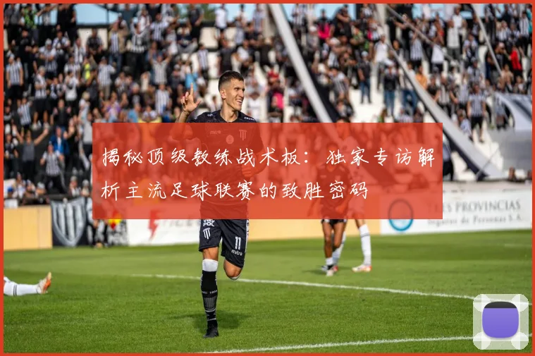 揭秘顶级教练战术板：独家专访解析主流足球联赛的致胜密码
