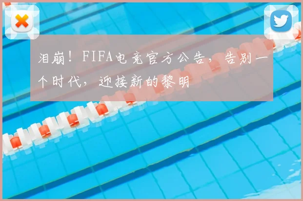泪崩！FIFA电竞官方公告，告别一个时代，迎接新的黎明