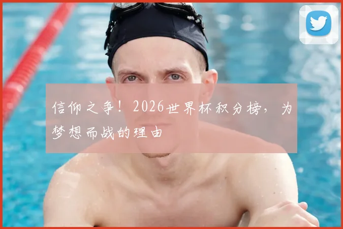 信仰之争！2026世界杯积分榜，为梦想而战的理由