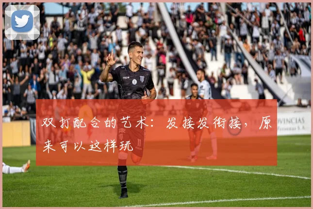 双打配合的艺术：发接发衔接，原来可以这样玩