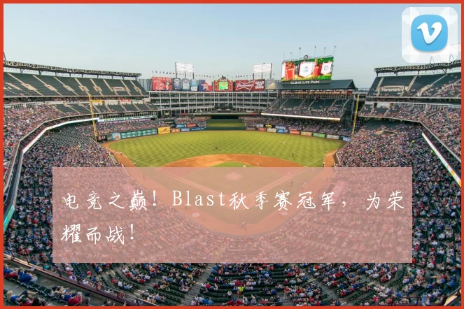 电竞之巅！Blast秋季赛冠军，为荣耀而战！