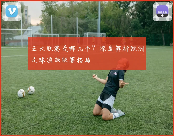 五大联赛是哪几个?深度解析欧洲足球顶级联赛格局